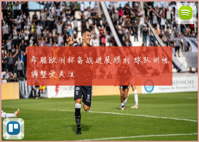 希腊欧洲杯备战进展顺利 球队训练调整受关注