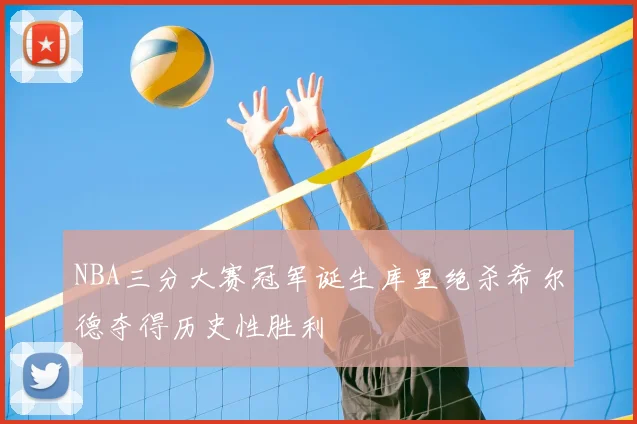NBA三分大赛冠军诞生库里绝杀希尔德夺得历史性胜利