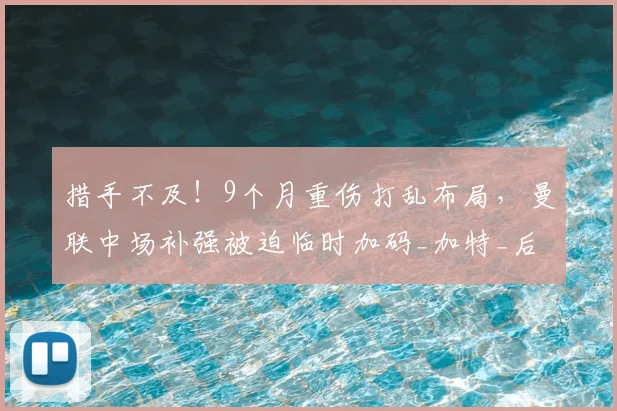 措手不及!9个月重伤打乱布局,曼联中场补强被迫临时加码_加特_后腰_伤病