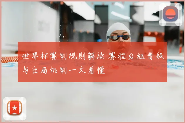 世界杯赛制规则解读 赛程分组晋级与出局机制一文看懂