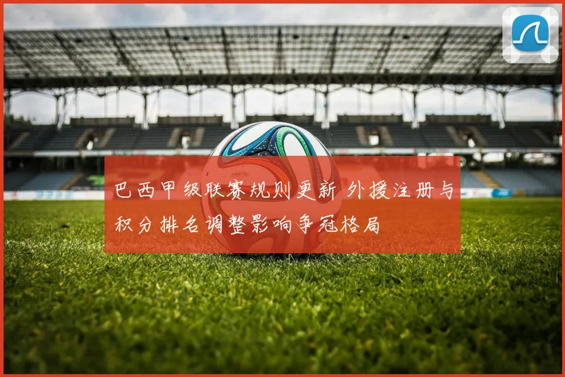 巴西甲级联赛规则更新 外援注册与积分排名调整影响争冠格局