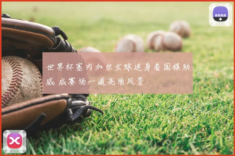 世界杯塞内加尔女球迷身着国旗助威 成赛场一道亮丽风景