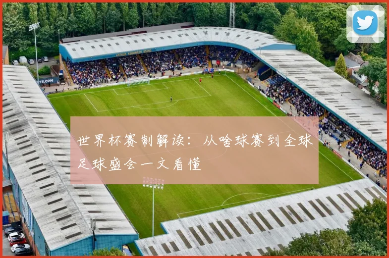 世界杯赛制解读:从啥球赛到全球足球盛会一文看懂