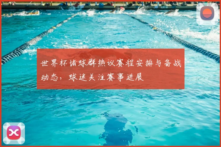 世界杯堵球群热议赛程安排与备战动态，球迷关注赛事进展