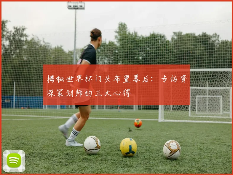 揭秘世界杯门头布置幕后：专访资深策划师的三大心得
