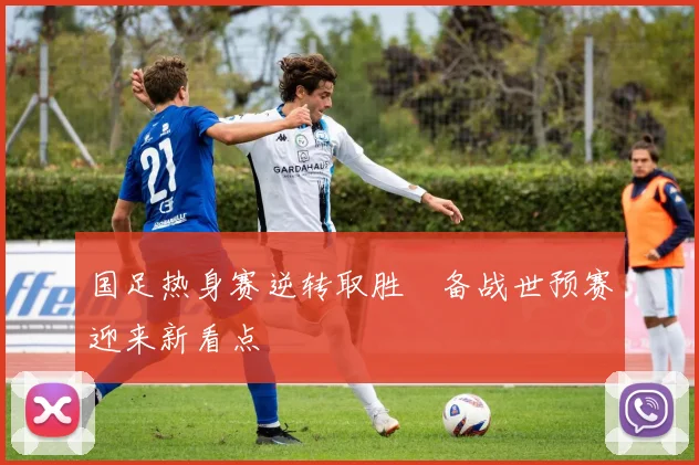 国足热身赛逆转取胜　备战世预赛迎来新看点
