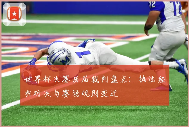 世界杯决赛历届裁判盘点：执法经典对决与赛场规则变迁