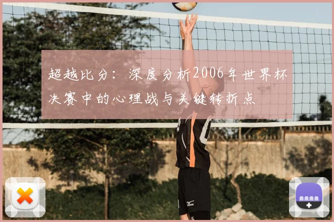 超越比分:深度分析2006年世界杯决赛中的心理战与关键转折点