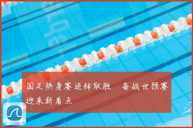 国足热身赛逆转取胜　备战世预赛迎来新看点