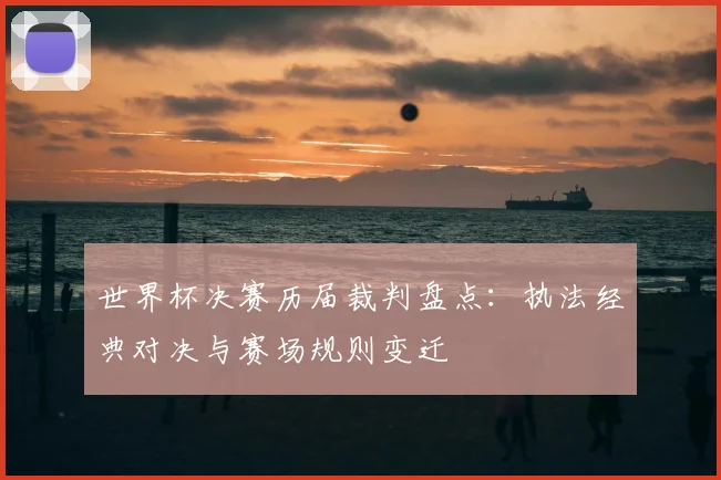 世界杯决赛历届裁判盘点：执法经典对决与赛场规则变迁